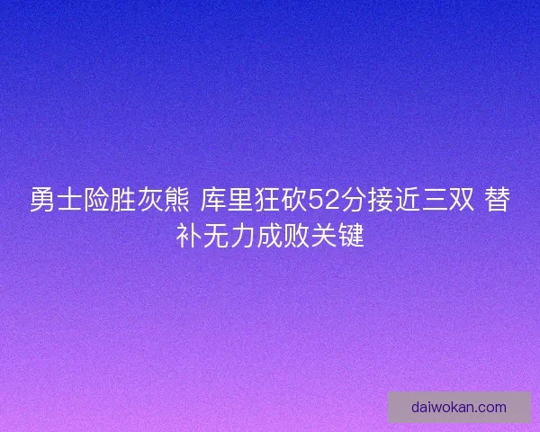 勇士险胜灰熊 库里狂砍52分接近三双 替补无力成败关键