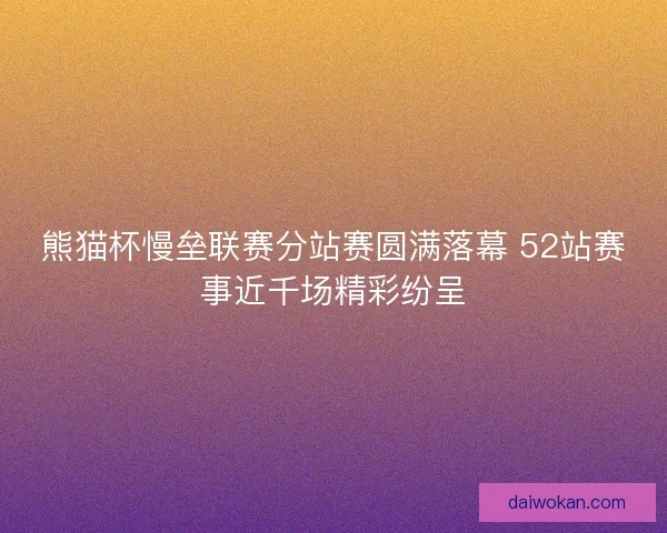 熊猫杯慢垒联赛分站赛圆满落幕 52站赛事近千场精彩纷呈